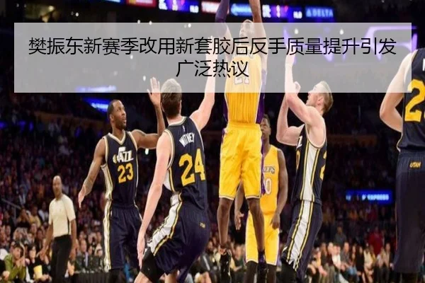 樊振东新赛季改用新套胶后反手质量提升引发广泛热议（OBSPORTS）